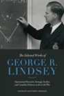 The Selected Works of George R. Lindsey : Operational Research, Strategic Studies, and Canadian Defence in the Cold War - Book