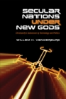 Secular Nations under New Gods : Christianity's Subversion by Technology and Politics - Book
