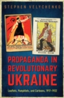 Propaganda in Revolutionary Ukraine : Leaflets, Pamphlets, and Cartoons, 1917-1922 - Book