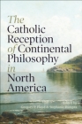 The Catholic Reception of Continental Philosophy in North America - Book