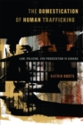 The Domestication of Human Trafficking : Law, Policing, and Prosecution in Canada - Book