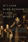 If I Lose Mine Honour, I Lose Myself : Honour among the Early Modern English Elite - eBook