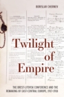 Twilight of Empire : The Brest-Litovsk Conference and the Remaking of East-Central Europe, 1917-1918 - eBook
