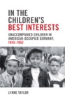 In the Children's Best Interests : Unaccompanied Children in American-Occupied Germany, 1945-1952 - Book
