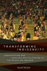 Transforming Indigeneity : Urbanization and Language Revitalization in the Brazilian Amazon - Book