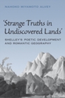 Strange Truths in Undiscovered Lands : Shelley's Poetic Development and Romantic Geography - Book