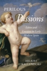 Perilous Passions : Ethics and Emotion in Early Modern Spain - Book