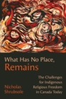 What Has No Place, Remains : The Challenges for Indigenous Religious Freedom in Canada Today - eBook