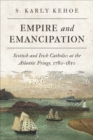 Empire and Emancipation : Scottish and Irish Catholics at the Atlantic Fringe, 1780-1850 - Book