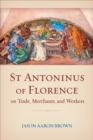 St Antoninus of Florence on Trade, Merchants, and Workers - Book
