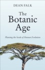 The Botanic Age : Planting the Seeds of Human Evolution - Book