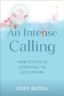 An Intense Calling : How Ethics Is Essential to Education - Book
