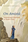 On Amista : Negotiating Friendship in Dante's Italy - Book
