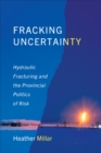 Fracking Uncertainty : Hydraulic Fracturing and the Provincial Politics of Risk - eBook