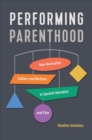 Performing Parenthood : Non-Normative Fathers and Mothers in Spanish Narrative and Film - eBook