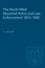 The North-West Mounted Police and Law Enforcement, 1873-1905 - Book