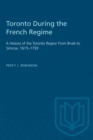 Toronto During the French Regime : A History of the Toronto Region From Brule to Simcoe, 1615-1793 - eBook
