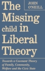 The Missing Child in Liberal Theory : Towards a Covenant Theory of Family, Community, Welfare and the Civic State - eBook