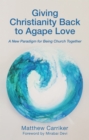 Giving Christianity Back to Agape Love : A New Paradigm for Being Church Together - eBook