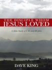 The Disciple Whom Jesus Loved : A Bible Study of I, Ii, and Iii John - eBook