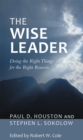 The Wise Leader : Doing the Right Things for the Right Reasons - eBook