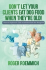 Don'T Let Your Clients Eat Dog Food When They'Re Old! : A Financial Professional'S Guide to Retirement Cash Flow Management - eBook