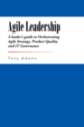 Agile Leadership : A Leader'S Guide to Orchestrating Agile Strategy, Product Quality and It Governance - eBook