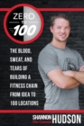 Zero to 100 : The Blood, Sweat, and Tears of Building a Fitness Chain from Idea to 100 Locations - eBook