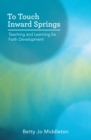 To Touch Inward Springs : Teaching and Learning for Faith Development - eBook