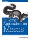 Building Applications on Mesos : Leveraging Resilient, Scalable, and Distributed Systems - eBook