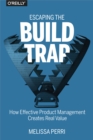 Escaping the Build Trap : How Effective Product Management Creates Real Value - eBook