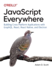 JavaScript Everywhere : Building Cross-platform Applications with GraphQL, React, React Native, and Electron - Book