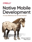 Native Mobile Development : A Cross-Reference for iOS and Android Native Programming - Book
