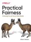Practical Fairness : Achieving Fair and Secure Data Models - Book