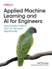Applied Machine Learning and AI for Engineers : Solve Business Problems That Can't Be Solved Algorithmically - Book