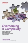 Overcoming IT Complexity : Simplify Operations, Enable Innovation, and Cultivate Successful Cloud Outcomes - Book