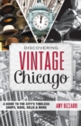 Discovering Vintage Chicago : A Guide to the City’s Timeless Shops, Bars, Delis & More - Book