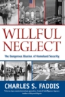 Willful Neglect : The Dangerous Illusion of Homeland Security - eBook