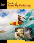 The Art of Stand Up Paddling : A Complete Guide to SUP on Lakes, Rivers, and Oceans - Book