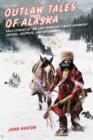 Outlaw Tales of Alaska : True Stories of the Last Frontier's Most Infamous Crooks, Culprits, and Cutthroats - Book