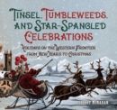 Tinsel, Tumbleweeds, and Star-Spangled Celebrations : Holidays on the Western Frontier from New Year's to Christmas - Book