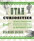 Utah Curiosities : Quirky Characters, Roadside Oddities & Offbeat Fun - eBook