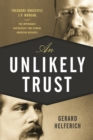 An Unlikely Trust : Theodore Roosevelt, J.P. Morgan, and the Improbable Partnership That Remade American Business - Book