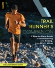 The Trail Runner's Companion : A Step-by-Step Guide to Trail Running and Racing, from 5Ks to Ultras - eBook