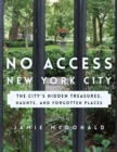 No Access New York City : The City's Hidden Treasures, Haunts, and Forgotten Places - Book