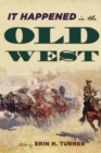 It Happened in the Old West : Remarkable Events that Shaped History - Book