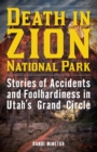 Death in Zion National Park : Stories of Accidents and Foolhardiness in Utah's Grand Circle - Book