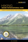 Hiking Grand Teton National Park : A Guide to the Park's Greatest Hiking Adventures - Book