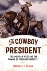 Cowboy President : The American West and the Making of Theodore Roosevelt - eBook