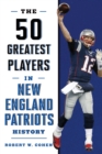 The 50 Greatest Players in New England Patriots History - Book